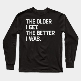 The Older I Get The Better I Was Long Sleeve T-Shirt